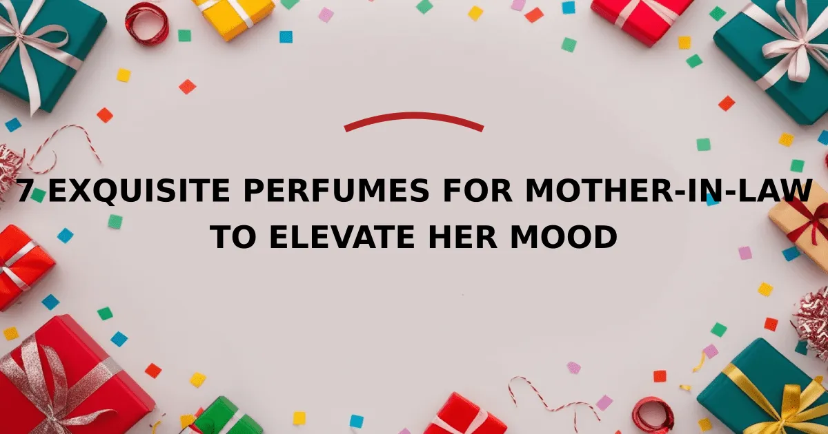 7 Exquisite Perfumes for Mother-in-Law to Elevate Her Mood